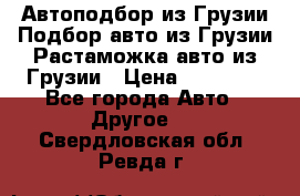 Автоподбор из Грузии.Подбор авто из Грузии.Растаможка авто из Грузии › Цена ­ 25 000 - Все города Авто » Другое   . Свердловская обл.,Ревда г.